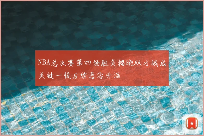 NBA总决赛第四场胜负揭晓双方战成关键一役后续悬念升温