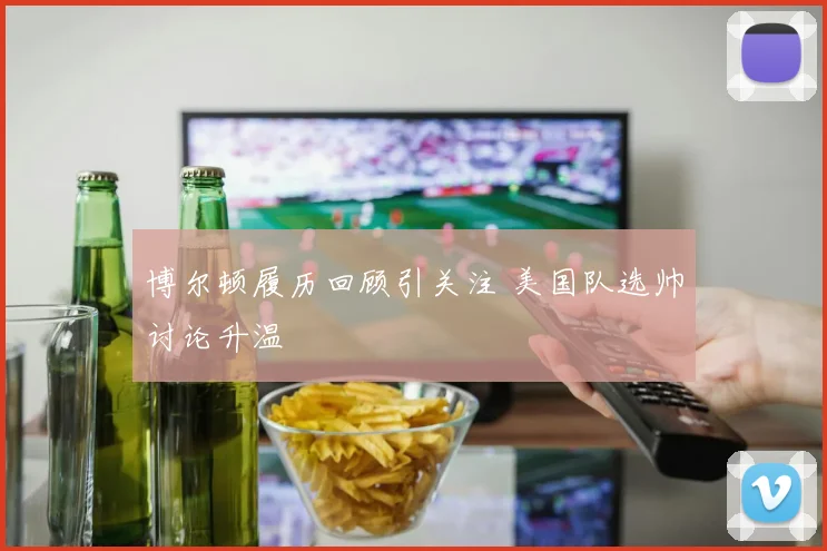博尔顿履历回顾引关注 美国队选帅讨论升温