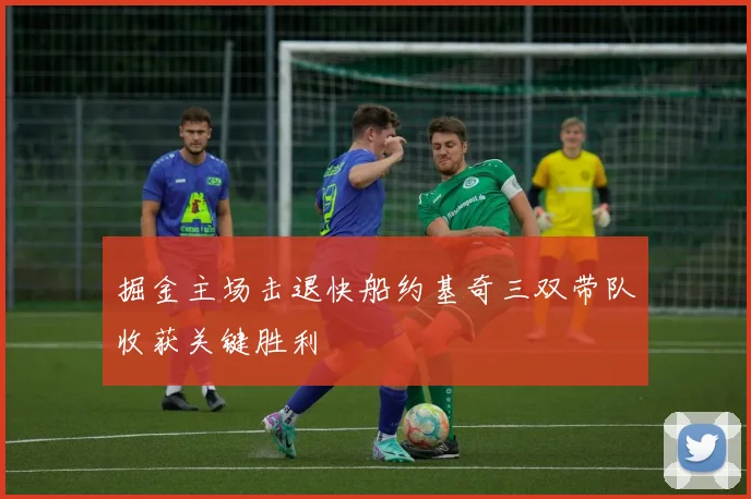 掘金主场击退快船约基奇三双带队收获关键胜利