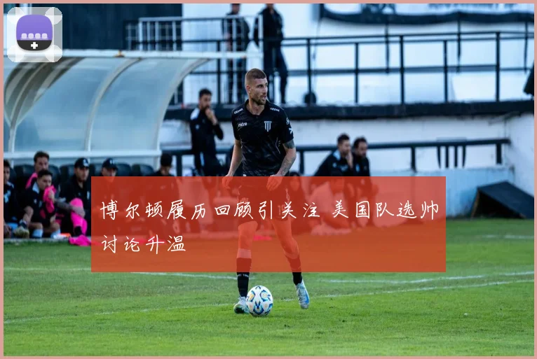 博尔顿履历回顾引关注 美国队选帅讨论升温