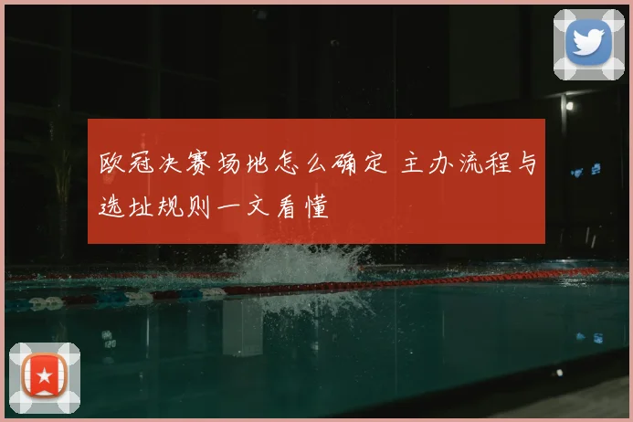 欧冠决赛场地怎么确定 主办流程与选址规则一文看懂