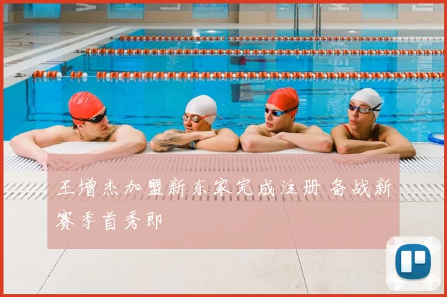 王增杰加盟新东家完成注册 备战新赛季首秀即