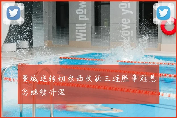 曼城逆转切尔西收获三连胜争冠悬念继续升温