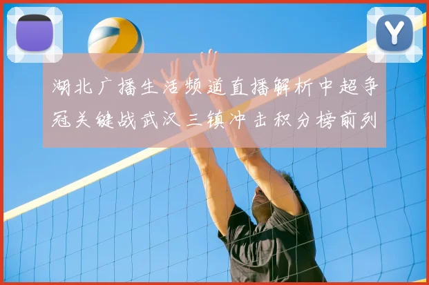 湖北广播生活频道直播解析中超争冠关键战武汉三镇冲击积分榜前列