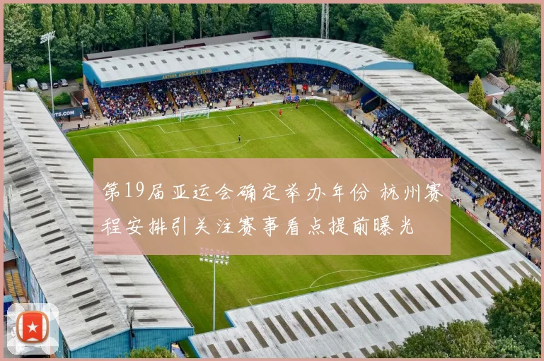 第19届亚运会确定举办年份 杭州赛程安排引关注赛事看点提前曝光