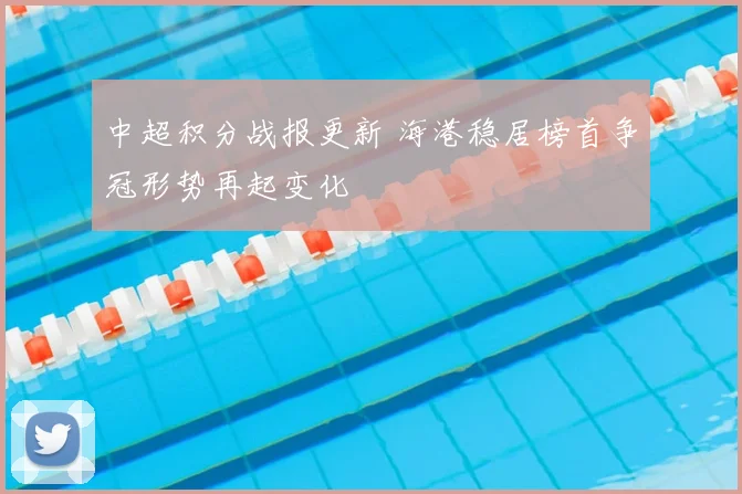 中超积分战报更新 海港稳居榜首争冠形势再起变化