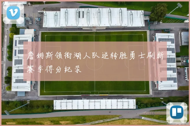 詹姆斯领衔湖人队逆转胜勇士刷新赛季得分纪录