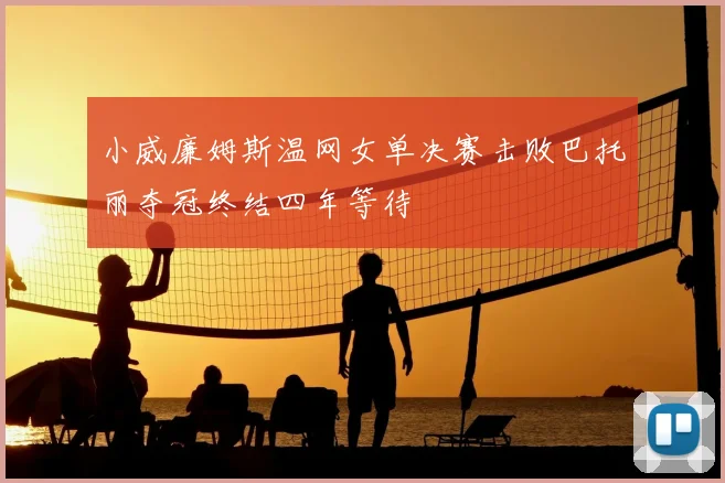 小威廉姆斯温网女单决赛击败巴托丽夺冠终结四年等待
