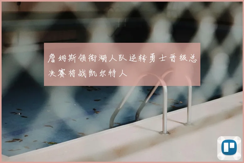 詹姆斯领衔湖人队逆转勇士晋级总决赛将战凯尔特人