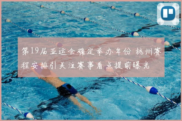 第19届亚运会确定举办年份 杭州赛程安排引关注赛事看点提前曝光
