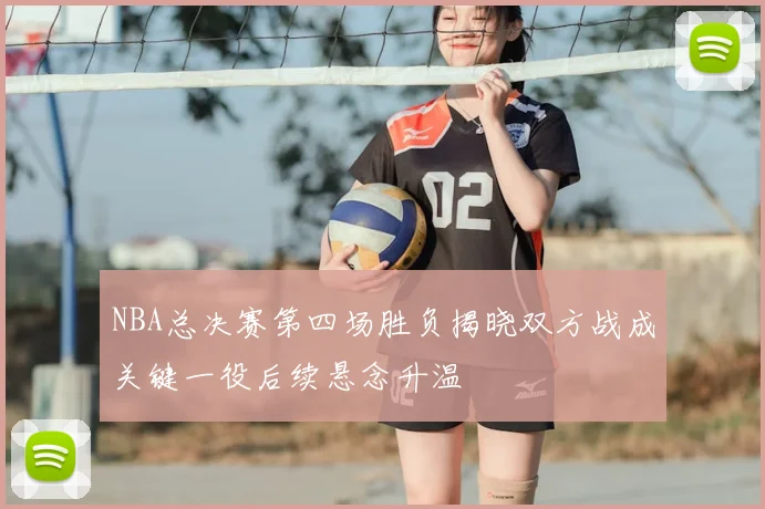NBA总决赛第四场胜负揭晓双方战成关键一役后续悬念升温
