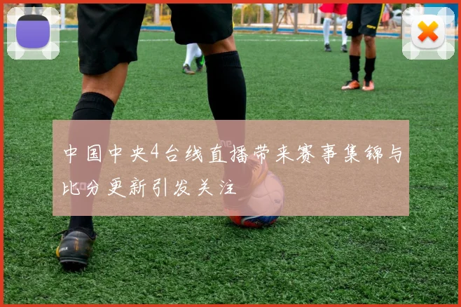 中国中央4台线直播带来赛事集锦与比分更新引发关注