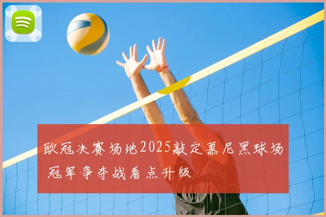 欧冠决赛场地2025敲定慕尼黑球场 冠军争夺战看点升级