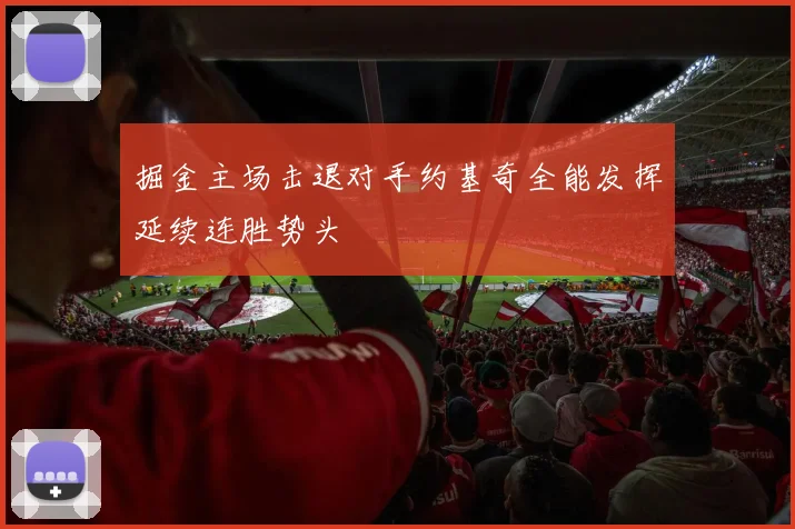 掘金主场击退对手约基奇全能发挥延续连胜势头