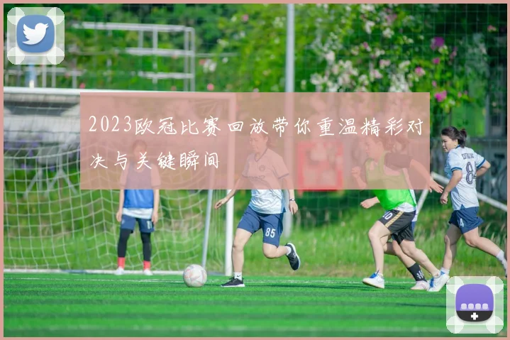 2023欧冠比赛回放带你重温精彩对决与关键瞬间