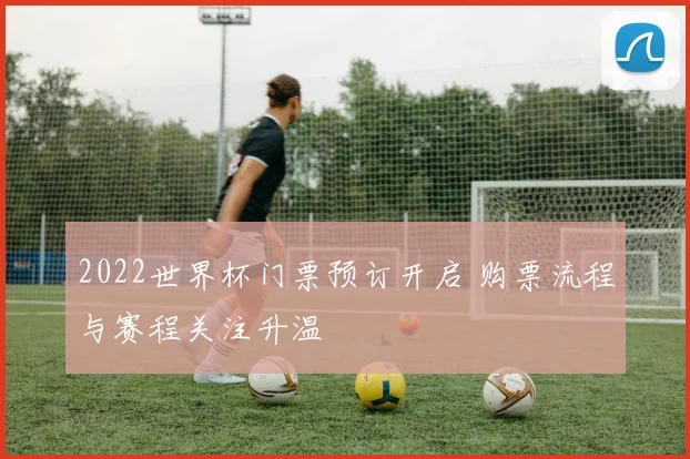 2022世界杯门票预订开启 购票流程与赛程关注升温