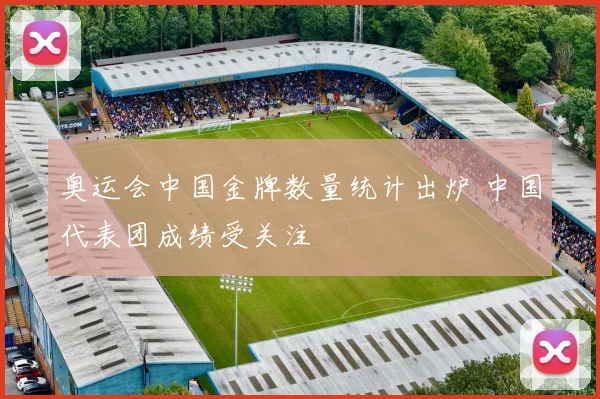 奥运会中国金牌数量统计出炉 中国代表团成绩受关注