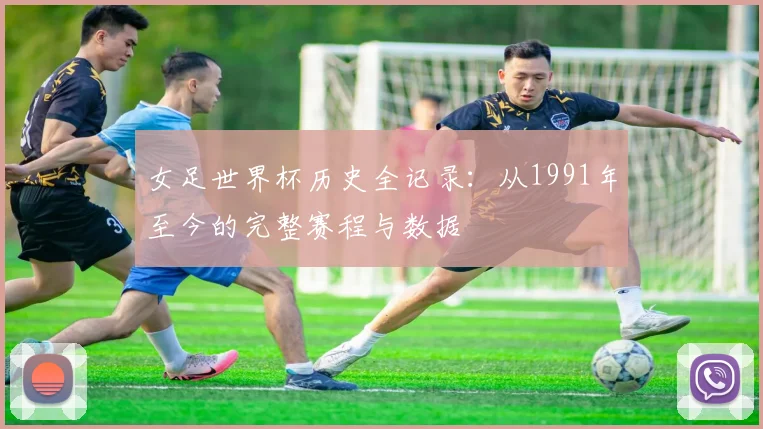 女足世界杯历史全记录：从1991年至今的完整赛程与数据
