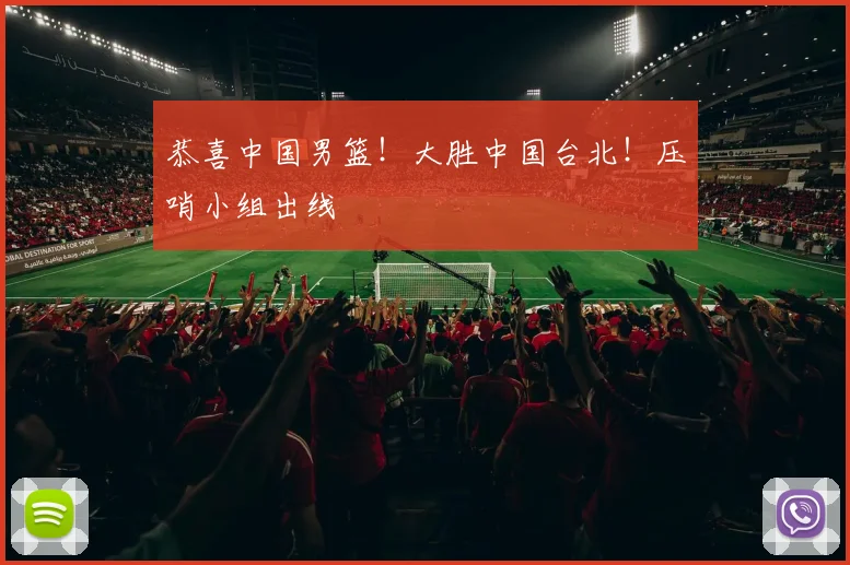 恭喜中国男篮！大胜中国台北！压哨小组出线