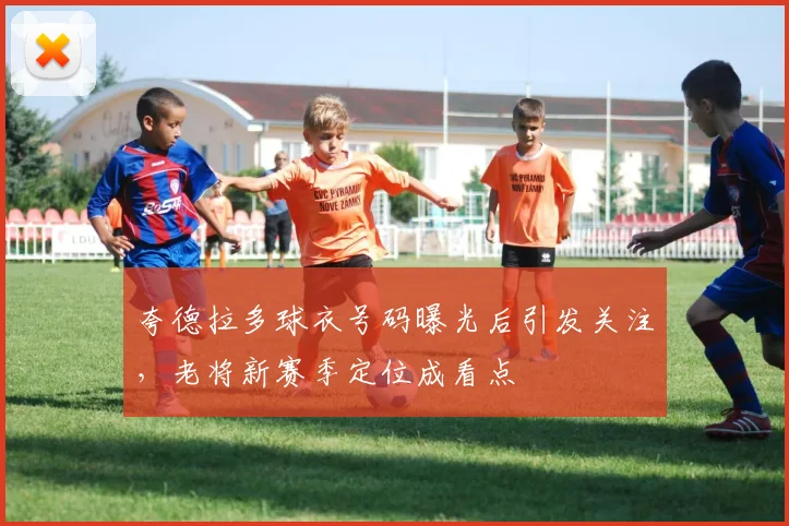 夸德拉多球衣号码曝光后引发关注，老将新赛季定位成看点