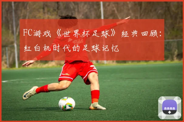 FC游戏《世界杯足球》经典回顾：红白机时代的足球记忆