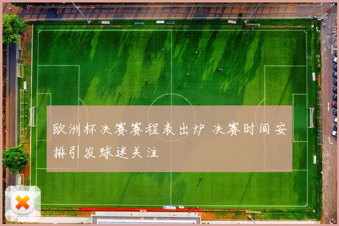 欧洲杯决赛赛程表出炉 决赛时间安排引发球迷关注