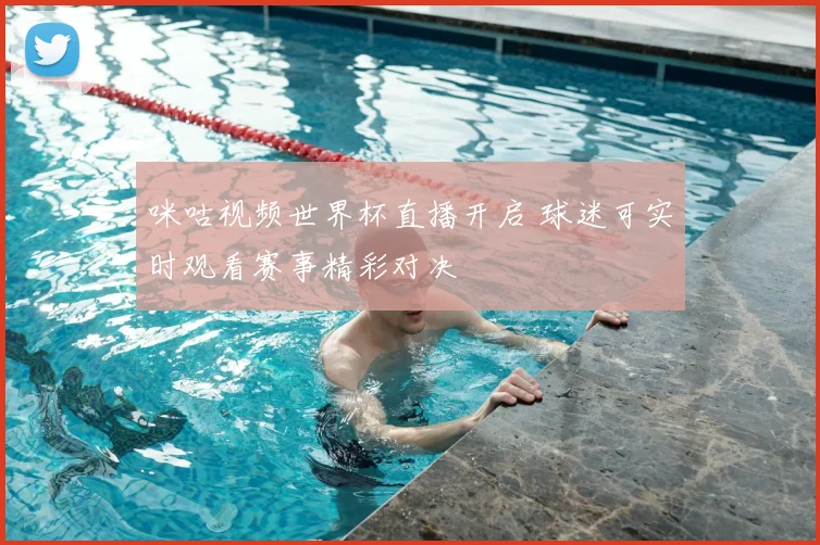 咪咕视频世界杯直播开启 球迷可实时观看赛事精彩对决