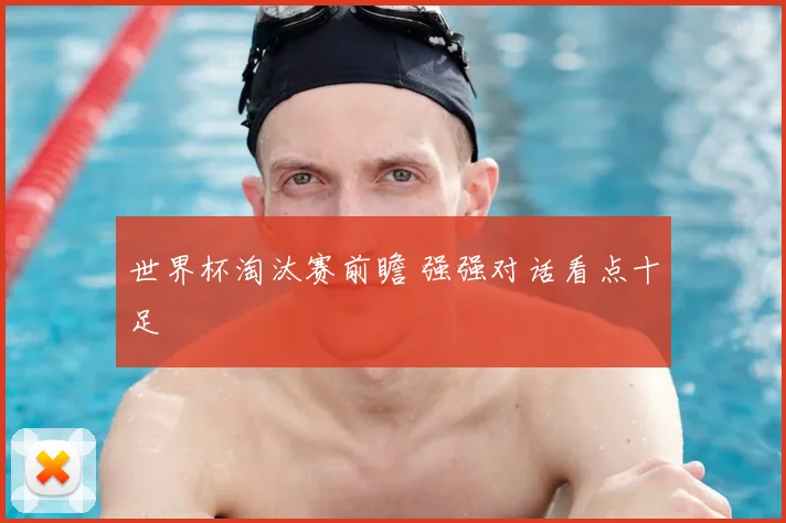 世界杯淘汰赛前瞻 强强对话看点十足