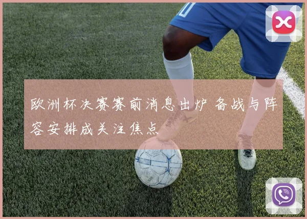 欧洲杯决赛赛前消息出炉 备战与阵容安排成关注焦点