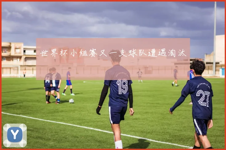 世界杯小组赛又一支球队遭遇淘汰