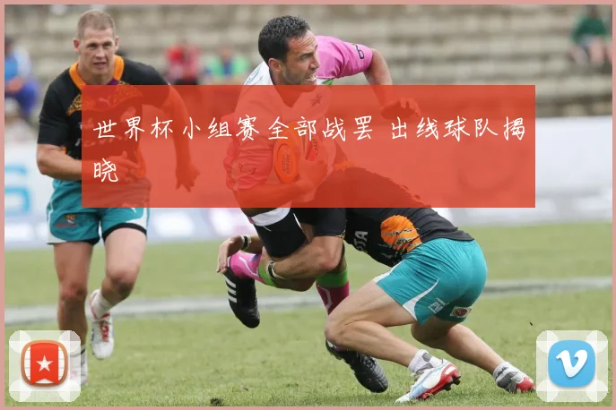 世界杯小组赛全部战罢 出线球队揭晓