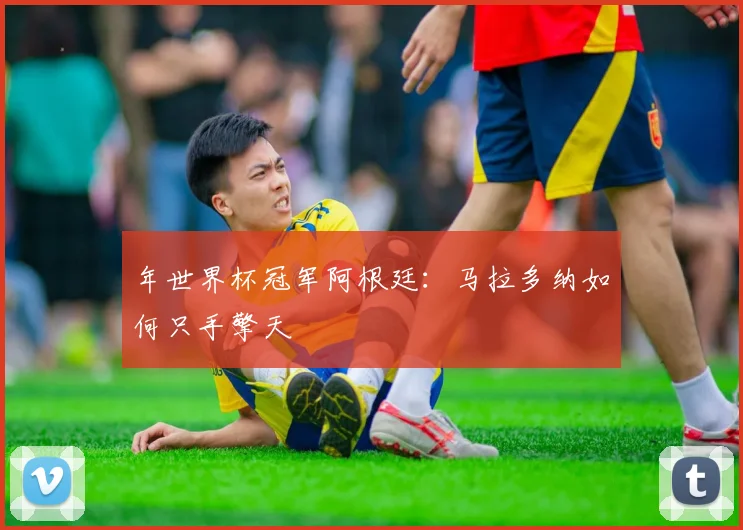 年世界杯冠军阿根廷:马拉多纳如何只手擎天
