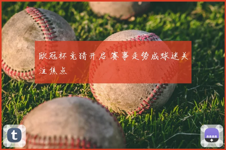欧冠杯竞猜开启 赛事走势成球迷关注焦点