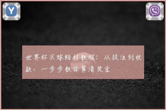 世界杯买球赔付教程:从投注到收款,一步步教你算清奖金