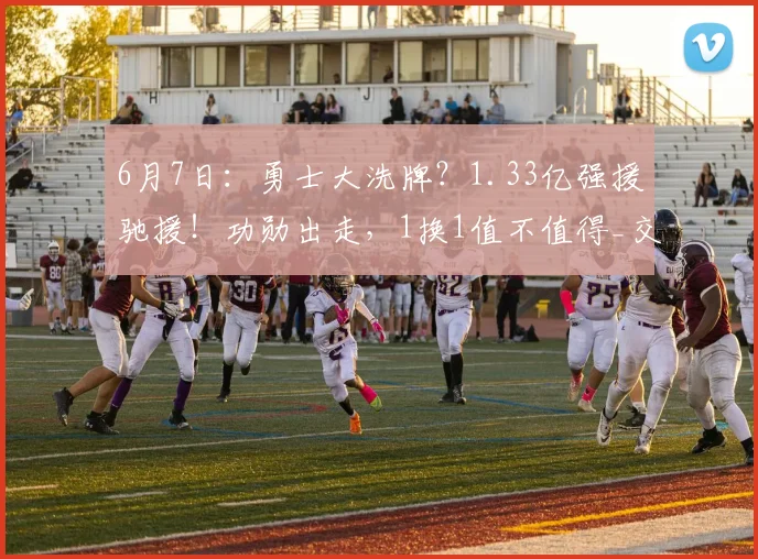 6月7日:勇士大洗牌?1.33亿强援驰援!功勋出走,1换1值不值得_交易_雷蒙德·格林_阿隆·戈登