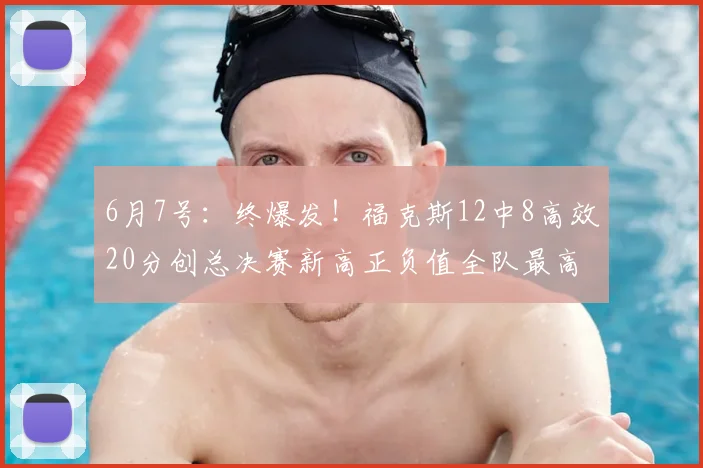 6月7号:终爆发!福克斯12中8高效20分创总决赛新高正负值全队最高仍输_比赛_马刺队_NBA