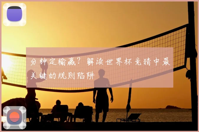 分钟定输赢？解读世界杯竞猜中最关键的规则陷阱