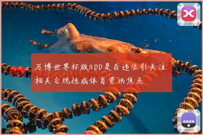 万博世界杯版app是否违法引关注 相关合规性成体育资讯焦点