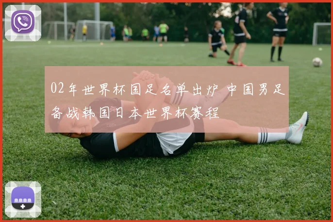 02年世界杯国足名单出炉 中国男足备战韩国日本世界杯赛程