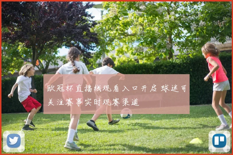 欧冠杯直播线观看入口开启 球迷可关注赛事实时观赛渠道