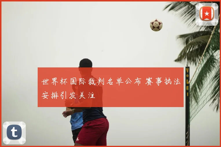 世界杯国际裁判名单公布 赛事执法安排引发关注