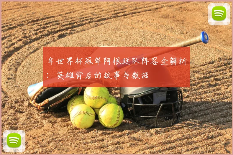 年世界杯冠军阿根廷队阵容全解析：英雄背后的故事与数据